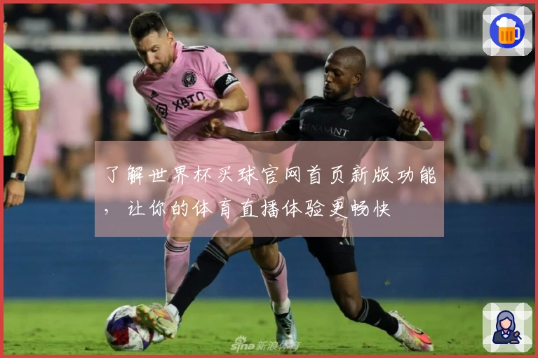 了解世界杯买球官网首页新版功能，让你的体育直播体验更畅快