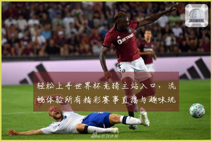 轻松上手世界杯竞猜主站入口，流畅体验所有精彩赛事直播与趣味玩法