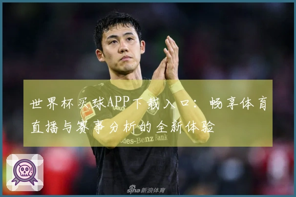 世界杯买球APP下载入口：畅享体育直播与赛事分析的全新体验