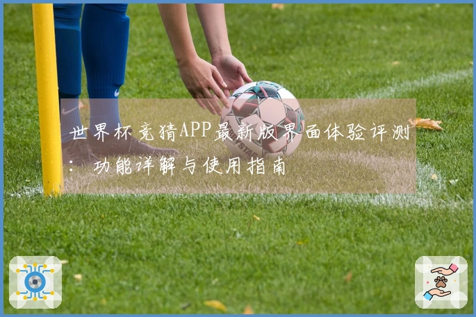 世界杯竞猜APP最新版界面体验评测:功能详解与使用指南