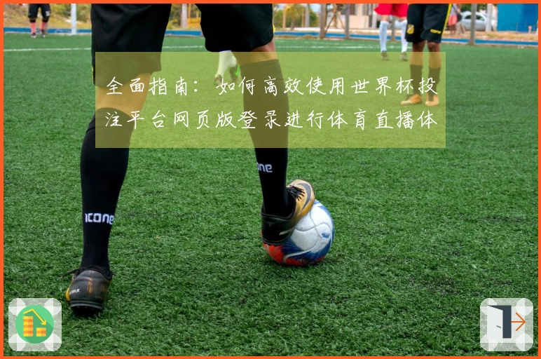 全面指南：如何高效使用世界杯投注平台网页版登录进行体育直播体验