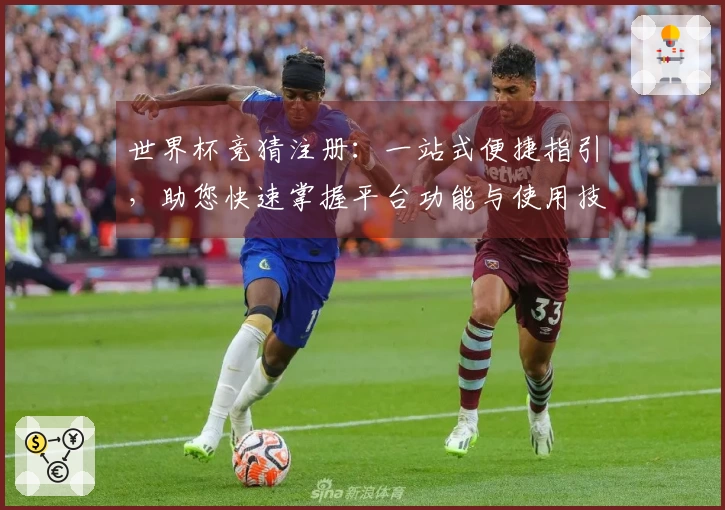 世界杯竞猜注册：一站式便捷指引，助您快速掌握平台功能与使用技巧