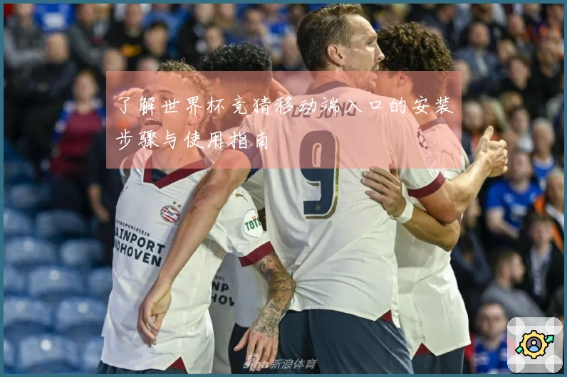 了解世界杯竞猜移动端入口的安装步骤与使用指南
