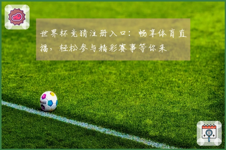世界杯竞猜注册入口：畅享体育直播，轻松参与精彩赛事等你来