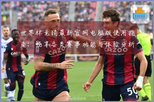 世界杯竞猜最新官网电脑版使用指南：畅享各类赛事功能与体验分析