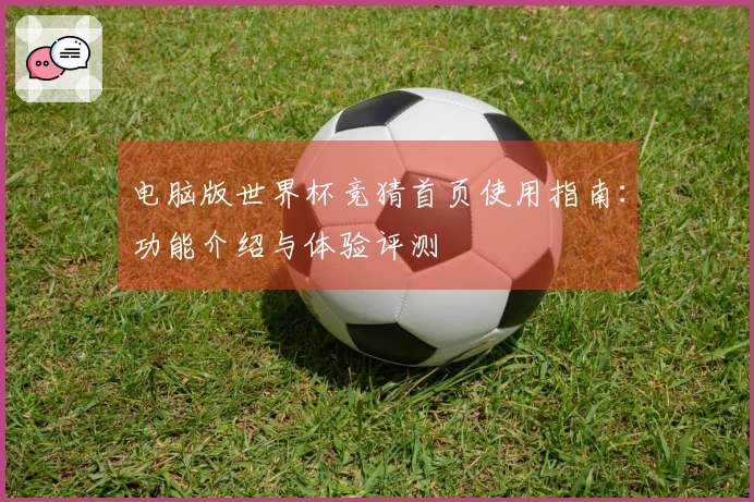 电脑版世界杯竞猜首页使用指南：功能介绍与体验评测