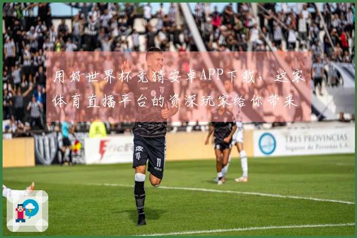 用好世界杯竞猜安卓APP下载，这家体育直播平台的资深玩家给你带来最全攻略