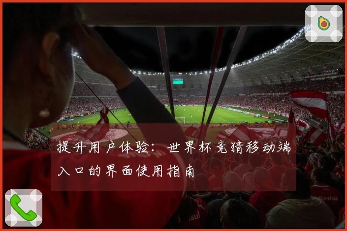 提升用户体验：世界杯竞猜移动端入口的界面使用指南