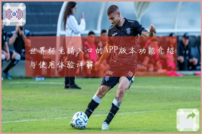 世界杯竞猜入口的APP版本功能介绍与使用体验详解