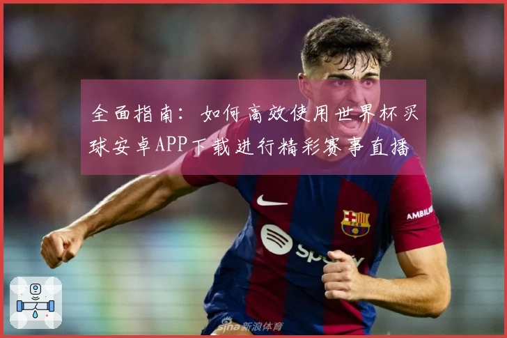 全面指南：如何高效使用世界杯买球安卓APP下载进行精彩赛事直播