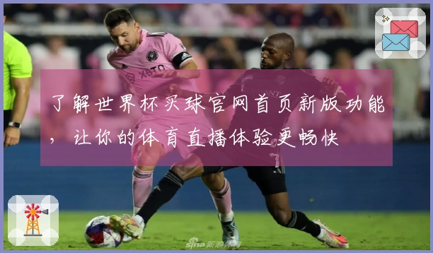 了解世界杯买球官网首页新版功能，让你的体育直播体验更畅快